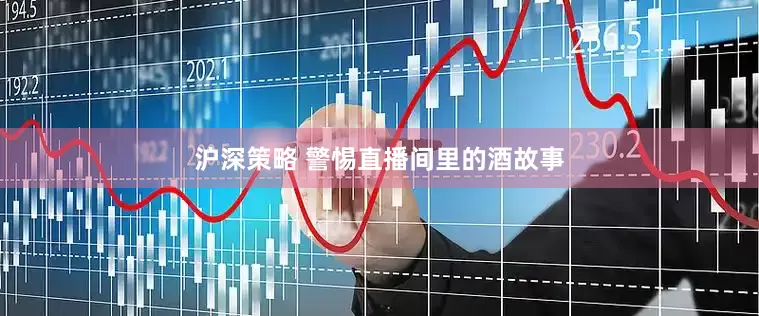 沪深策略 警惕直播间里的酒故事