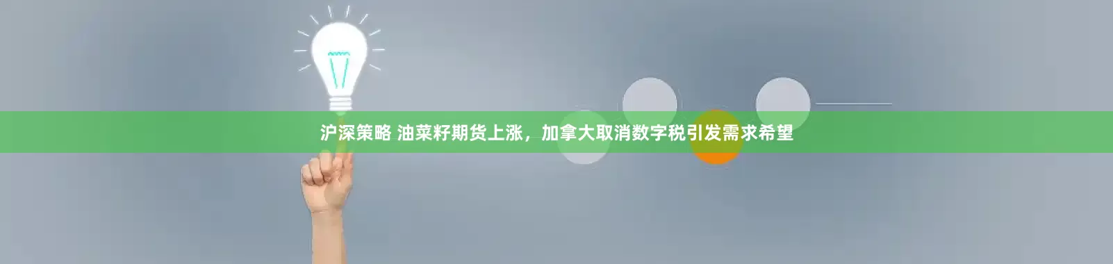 沪深策略 油菜籽期货上涨，加拿大取消数字税引发需求希望