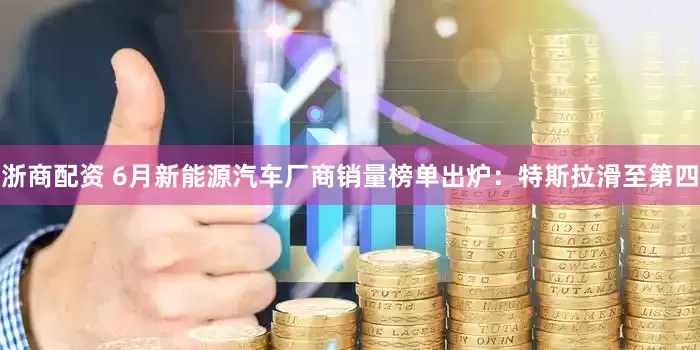 浙商配资 6月新能源汽车厂商销量榜单出炉：特斯拉滑至第四