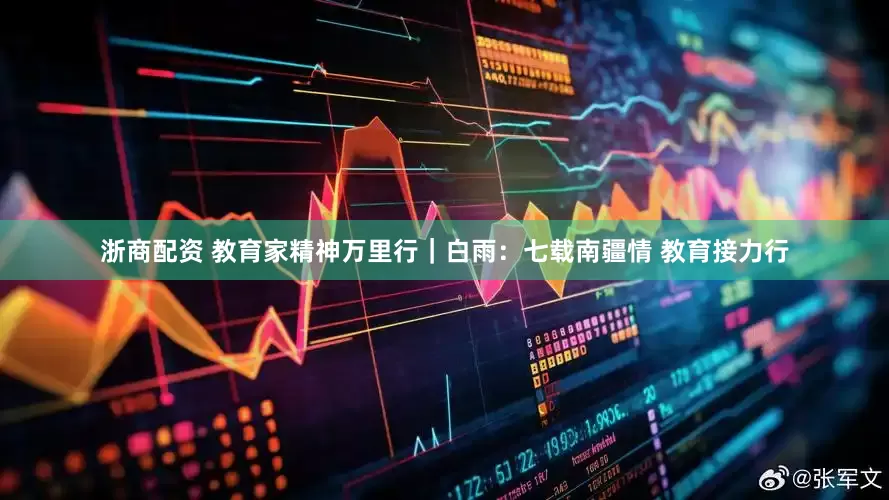 浙商配资 教育家精神万里行｜白雨：七载南疆情 教育接力行