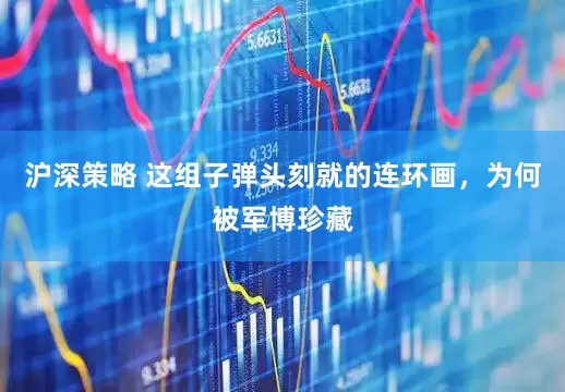 沪深策略 这组子弹头刻就的连环画，为何被军博珍藏