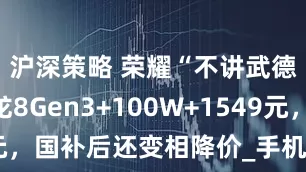 沪深策略 荣耀“不讲武德”，骁龙8Gen3+100W+1549元，国补后还变相降价_手机_电池_mAh