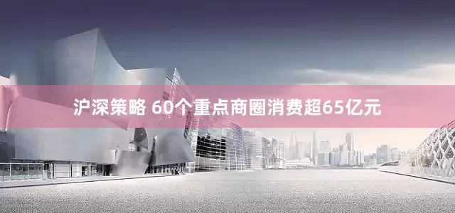沪深策略 60个重点商圈消费超65亿元