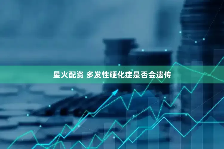 星火配资 多发性硬化症是否会遗传